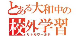 とある大和中の校外学習（リトルワールド）