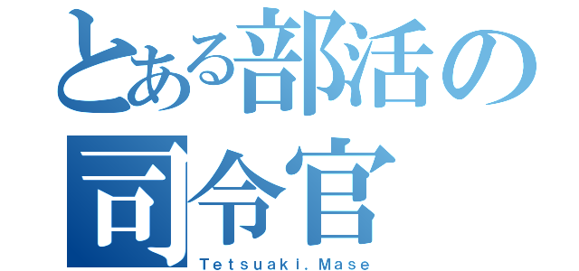 とある部活の司令官（Ｔｅｔｓｕａｋｉ．Ｍａｓｅ）