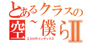 とあるクラスの空~僕らの第２章~Ⅱ（２３ＨＲインデックス）