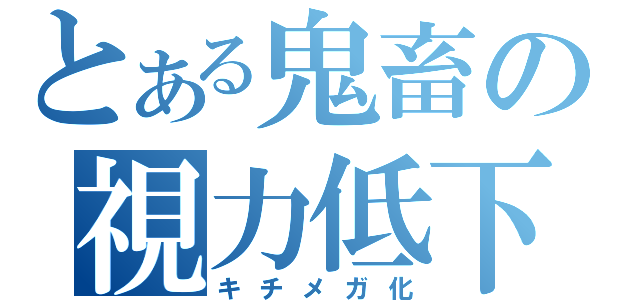 とある鬼畜の視力低下（キチメガ化）