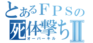 とあるＦＰＳの死体撃ちⅡ（オーバーキル）