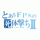 とあるＦＰＳの死体撃ちⅡ（オーバーキル）