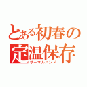 とある初春の定温保存（サーマルハンド）