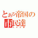 とある帝国の市民達（ミタカ達）