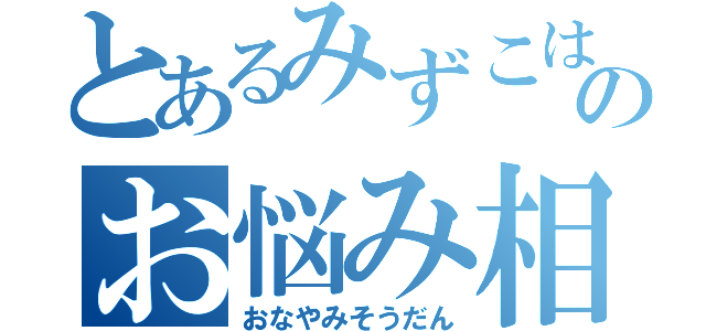 とあるみずこはのお悩み相談（おなやみそうだん）