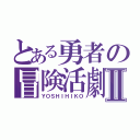 とある勇者の冒険活劇Ⅱ（ＹＯＳＨＩＨＩＫＯ）