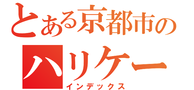 とある京都市のハリケーン（インデックス）