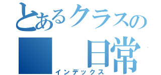 とあるクラスの　　日常（インデックス）