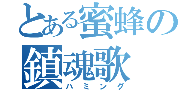 とある蜜蜂の鎮魂歌（ハミング）