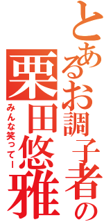 とあるお調子者の栗田悠雅（みんな笑ってー）