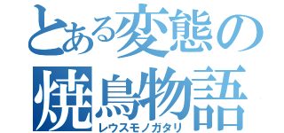 とある変態の焼鳥物語（レウスモノガタリ）