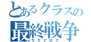 とあるクラスの最終戦争（ラグナロク）