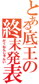 とある底王の終末発表（がくねんじゅんい）