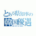 とある県知事の韓国優遇（県民２０万円ずつ出して獣医学校）