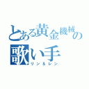 とある黄金機械の歌い手（リン＆レン）