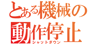 とある機械の動作停止（シャットダウン）