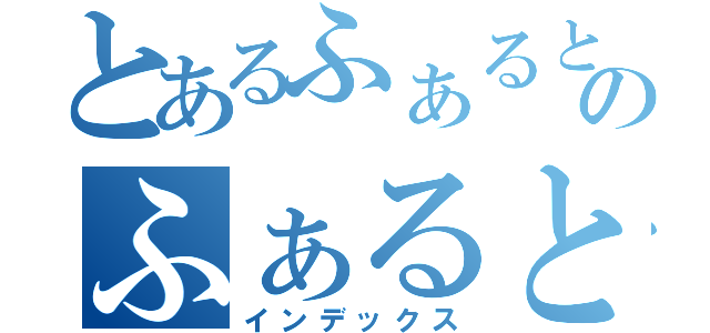 とあるふぁるとのふぁると（インデックス）