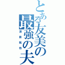 とある友美の最強の夫（須田拓也）