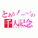 とあるノーペリの千人記念（サウザンド）