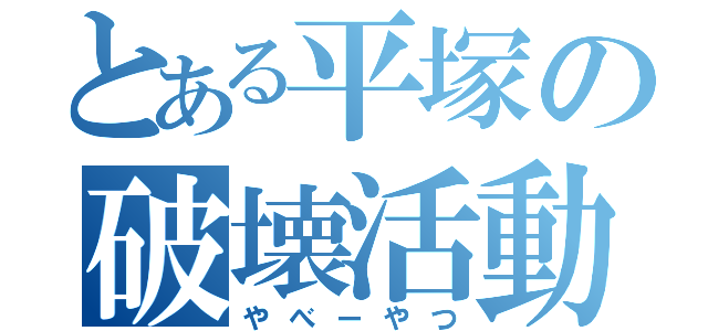 とある平塚の破壊活動（やべーやつ）