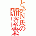 とあるＮ氏の痛客卒業（タタキバンザイ！！）