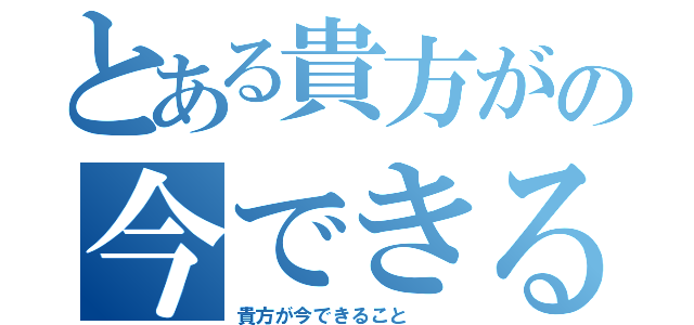 とある貴方がの今できること（貴方が今できること  ）