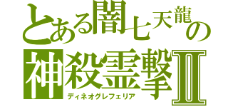 とある闇七天龍の神殺霊撃Ⅱ（ディネオグレフェリア）