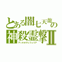 とある闇七天龍の神殺霊撃Ⅱ（ディネオグレフェリア）