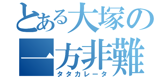 とある大塚の一方非難（タタカレータ）