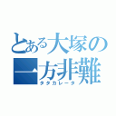 とある大塚の一方非難（タタカレータ）