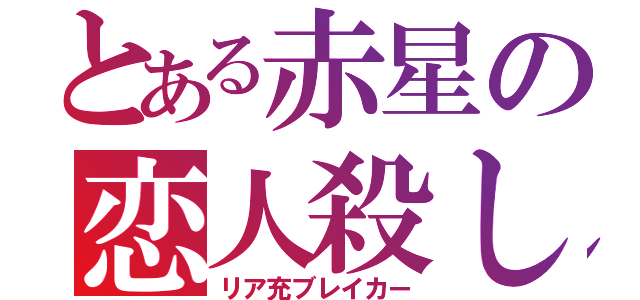 とある赤星の恋人殺し（リア充ブレイカー）