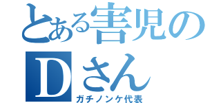 とある害児のＤさん（ガチノンケ代表）