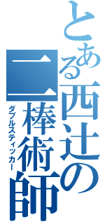 とある西辻の二棒術師（ダブルスティッカー）