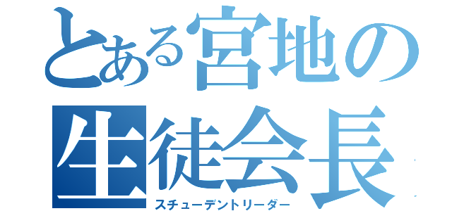 とある宮地の生徒会長（スチューデントリーダー）