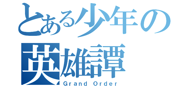 とある少年の英雄譚（Ｇｒａｎｄ Ｏｒｄｅｒ）