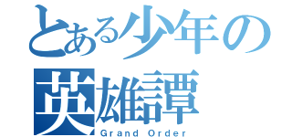 とある少年の英雄譚（Ｇｒａｎｄ Ｏｒｄｅｒ）