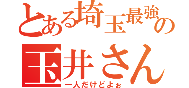 とある埼玉最強の玉井さん（一人だけどよぉ）