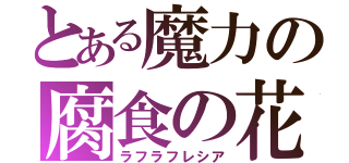 とある魔力の腐食の花（ラフラフレシア）