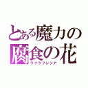 とある魔力の腐食の花（ラフラフレシア）