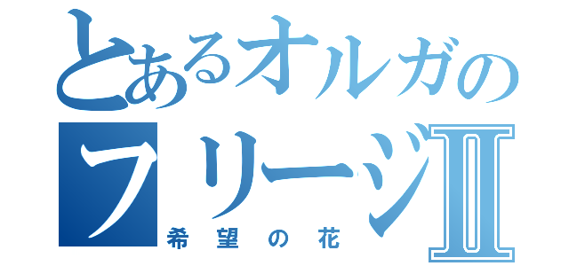 とあるオルガのフリージアⅡ（希望の花）