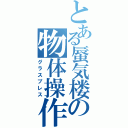 とある蜃気楼の物体操作（グラスプレス）