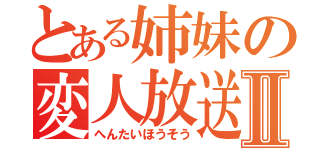 とある姉妹の変人放送Ⅱ（へんたいほうそう）