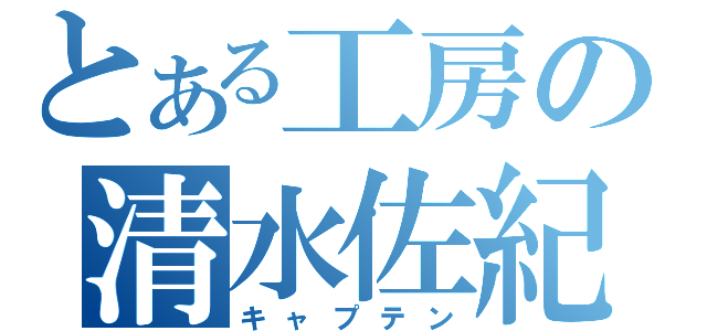 とある工房の清水佐紀（キャプテン）