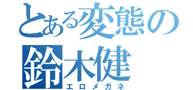 とある変態の鈴木健（エロメガネ）