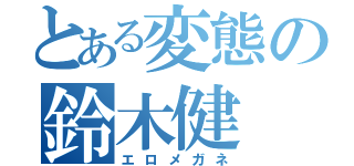 とある変態の鈴木健（エロメガネ）