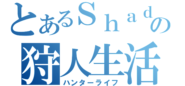 とあるＳｈａｄｅの狩人生活（ハンターライフ）