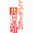 とある異文化の共同課題（チームプレイ）