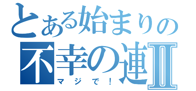 とある始まりの不幸の連続Ⅱ（マジで！）