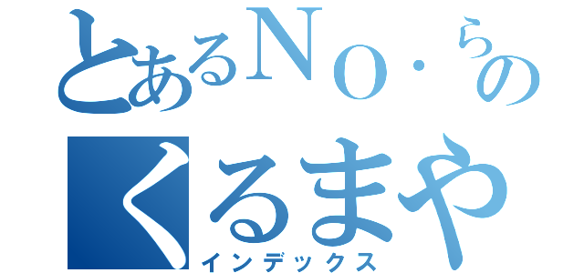 とあるＮＯ．らーのくるまやラーメン（インデックス）