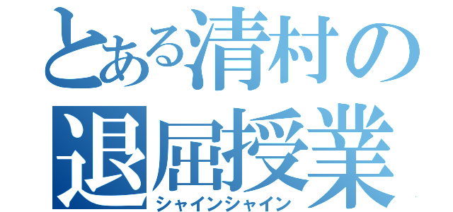 とある清村の退屈授業（シャインシャイン）